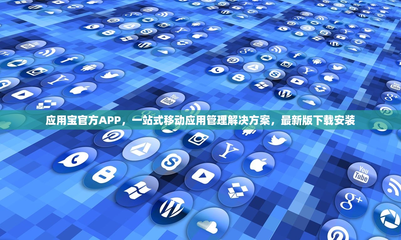 应用宝官方APP，一站式移动应用管理解决方案，最新版下载安装