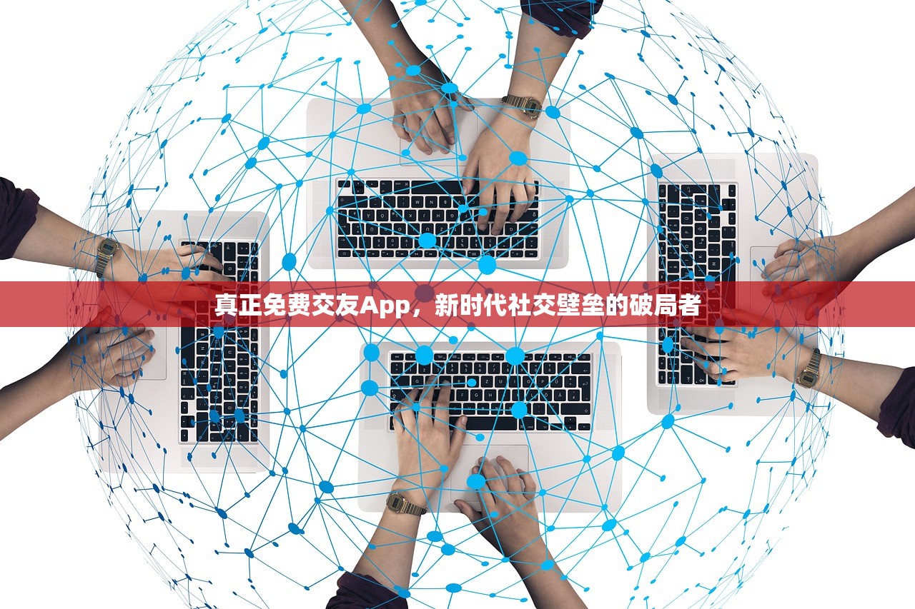 真正免费交友App，新时代社交壁垒的破局者