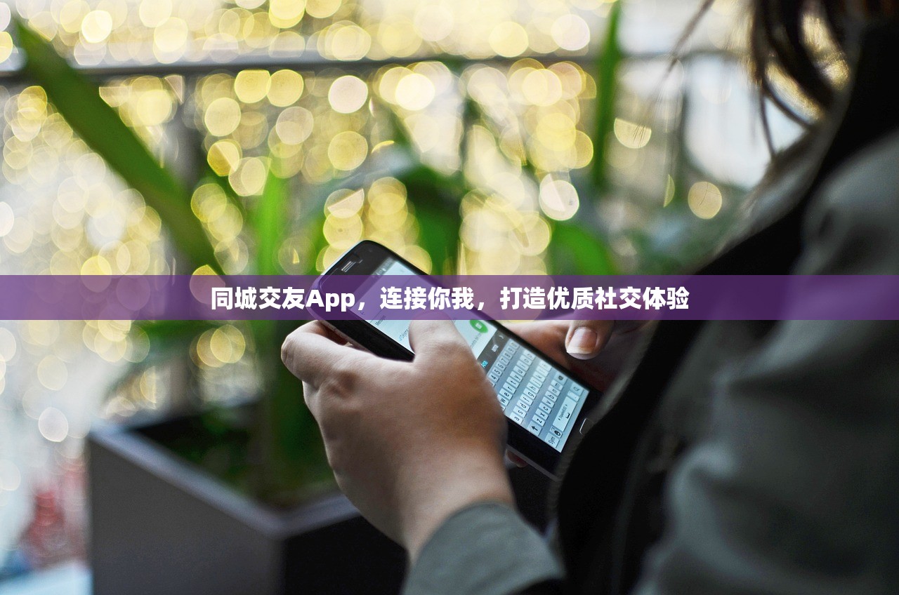 同城交友App，连接你我，打造优质社交体验