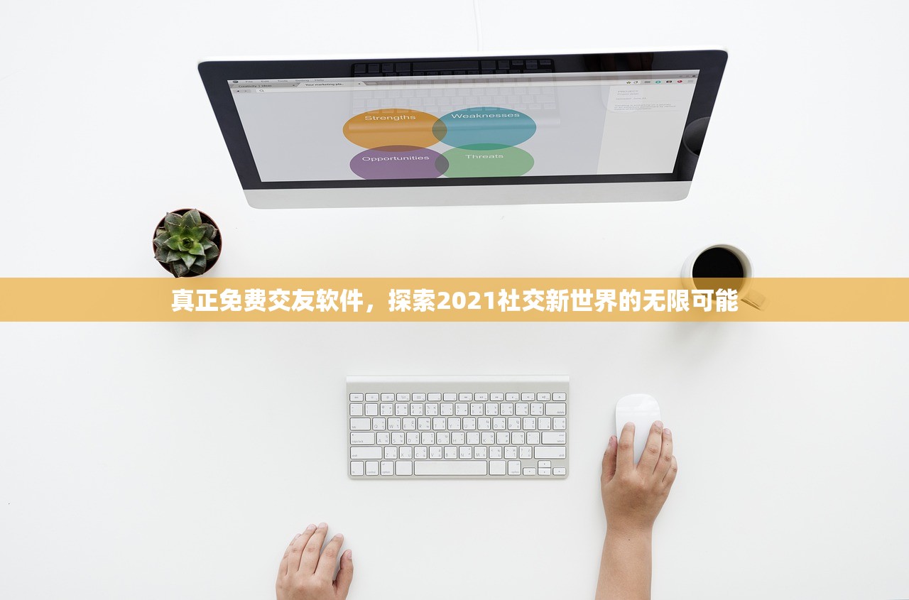 真正免费交友软件，探索2021社交新世界的无限可能