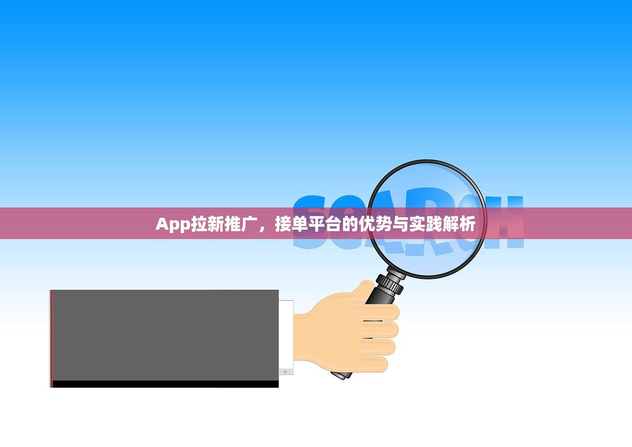 App拉新推广，接单平台的优势与实践解析