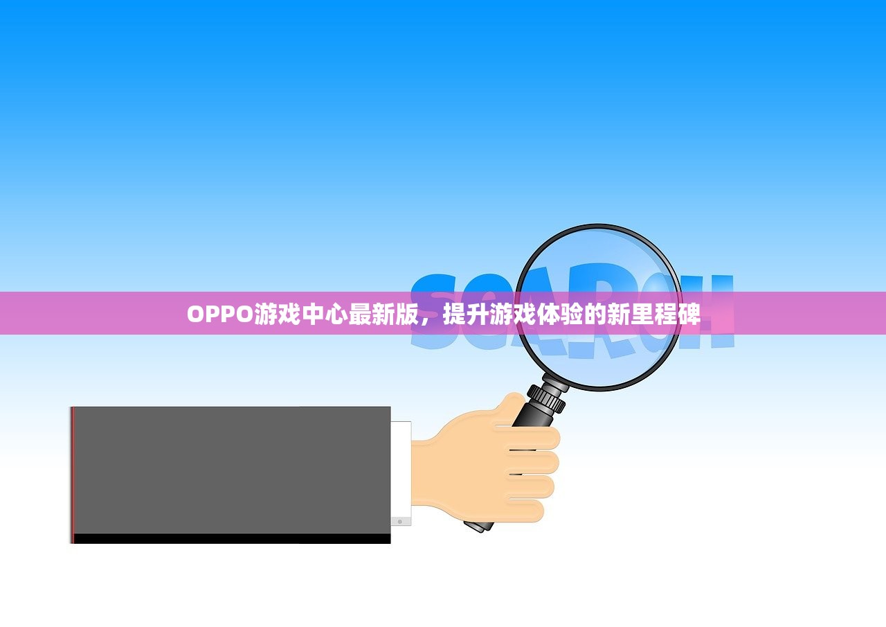 OPPO游戏中心最新版，提升游戏体验的新里程碑