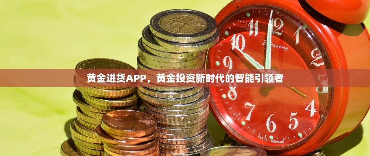 黄金进货APP，黄金投资新时代的智能引领者